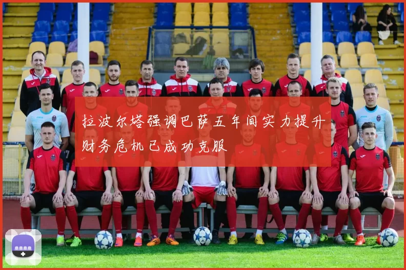 拉波尔塔强调巴萨五年间实力提升财务危机已成功克服