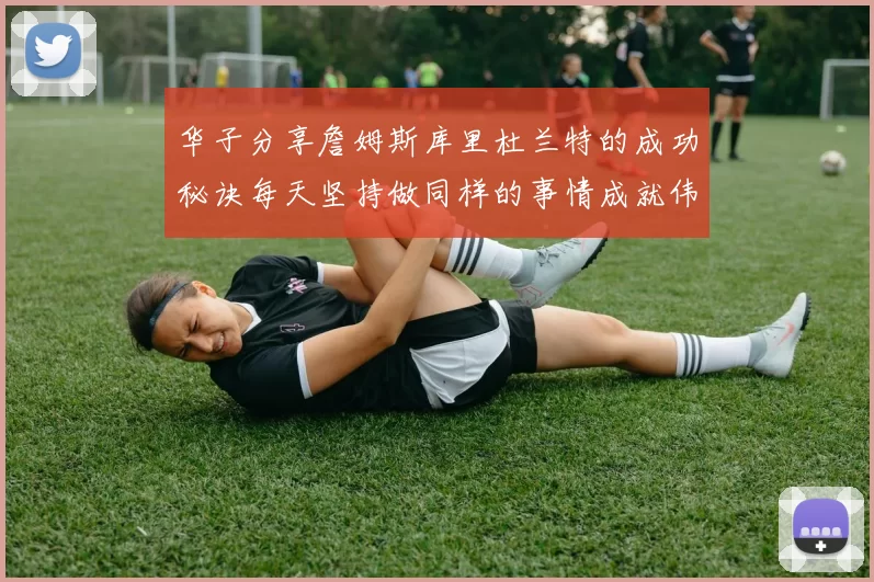 华子分享詹姆斯库里杜兰特的成功秘诀每天坚持做同样的事情成就伟大人生