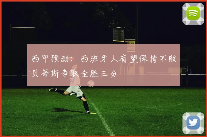 西甲预测：西班牙人有望保持不败贝蒂斯争取全胜三分
