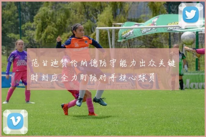 范甘迪赞伦纳德防守能力出众关键时刻应全力盯防对手核心球员