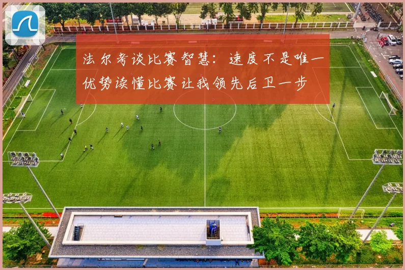 法尔考谈比赛智慧：速度不是唯一优势读懂比赛让我领先后卫一步