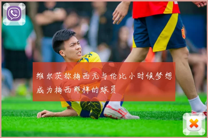 维尔茨称梅西无与伦比小时候梦想成为梅西那样的球员
