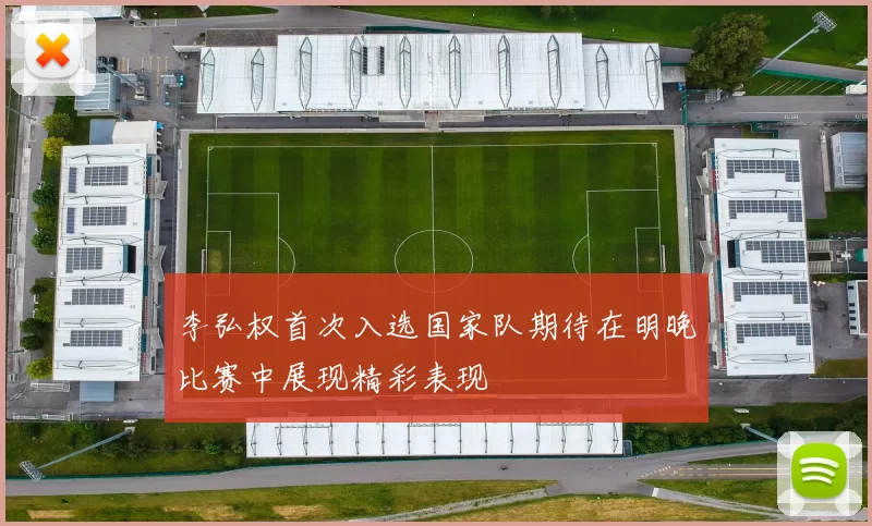 李弘权首次入选国家队期待在明晚比赛中展现精彩表现